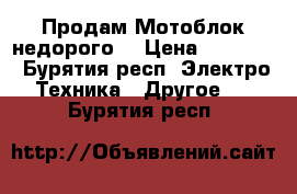 Продам Мотоблок недорого. › Цена ­ 35 000 - Бурятия респ. Электро-Техника » Другое   . Бурятия респ.